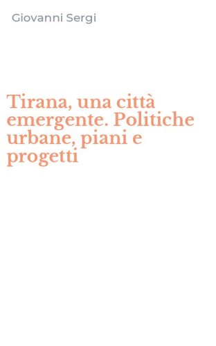 Tirana, una citt&agrave; emergente. Politiche urbane, piani e progetti