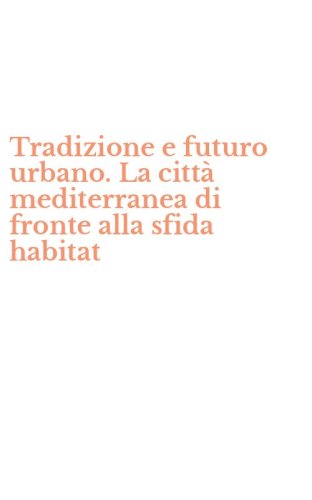 Tradizione e futuro urbano. La citt&agrave; mediterranea di fronte alla sfida habitat