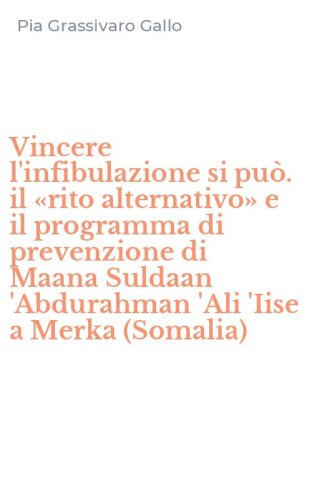 Vincere l'infibulazione si pu&ograve;. il &laquo;rito alternativo&raquo; e il programma di prevenzione di Maana Suldaan 'Abdurahman 'Ali 'Iise a Merka (Somalia)