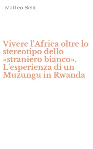 Vivere l'Africa oltre lo stereotipo dello &laquo;straniero bianco&raquo;. L'esperienza di un Muzungu in Rwanda