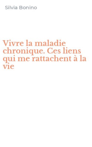 Vivre la maladie chronique. Ces liens qui me rattachent &agrave; la vie