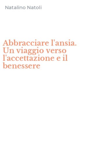 Abbracciare l'ansia. Un viaggio verso l'accettazione e il benessere