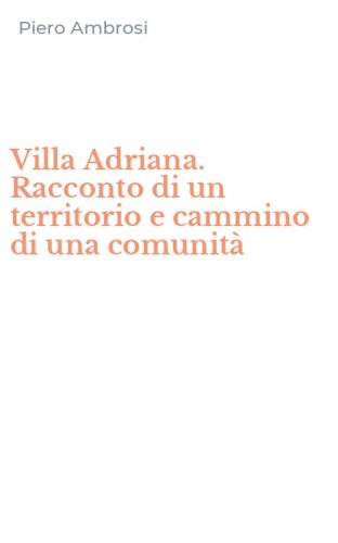 Villa Adriana. Racconto di un territorio e cammino di una comunit&agrave;
