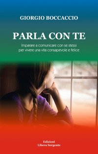 Parla con te. Imparare a comunicare con s&eacute; stessi per vivere una vita consapevole e felice