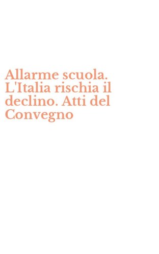 Allarme scuola. L'Italia rischia il declino. Atti del Convegno