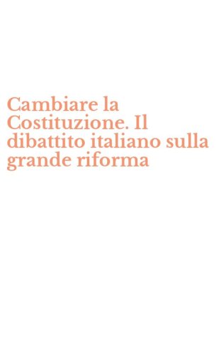 Cambiare la Costituzione. Il dibattito italiano sulla grande riforma