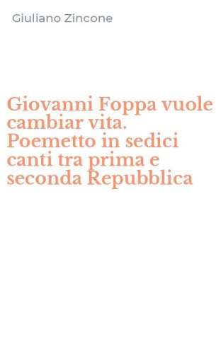 Giovanni Foppa vuole cambiar vita. Poemetto in sedici canti tra prima e seconda Repubblica