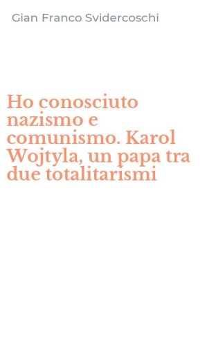 Ho conosciuto nazismo e comunismo. Karol Wojtyla, un papa tra due totalitarismi