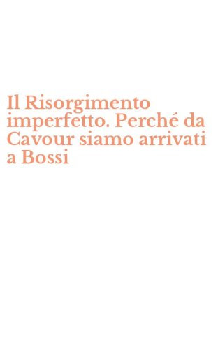 Il Risorgimento imperfetto. Perch&eacute; da Cavour siamo arrivati a Bossi