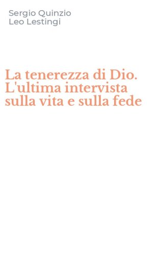 La tenerezza di Dio. L'ultima intervista sulla vita e sulla fede