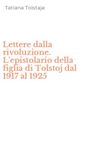 Lettere dalla rivoluzione. L'epistolario della figlia di Tolstoj dal 1917 al 1925