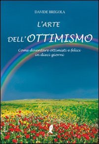 L'arte dell'ottimismo. Come diventare ottimisti e felici in dieci giorni