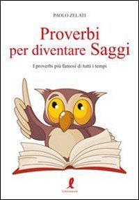 Proverbi per diventare saggi. I proverbi pi&ugrave; famosi di tutti i tempi