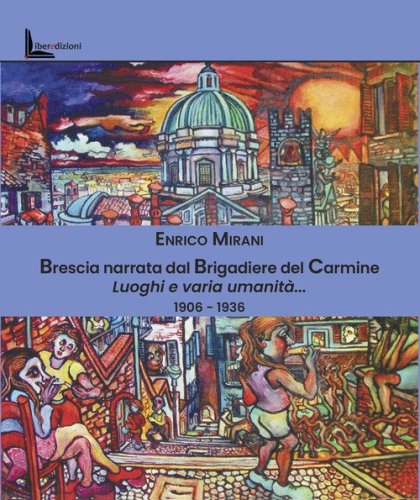 Brescia narrata dal Brigadiere del Carmine. Luoghi e varia umanit&agrave;... 1906-1936