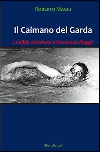 Il caimano del Garda. Le vittoriose imprese di Armando Maggi