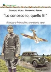 Lo conosco io quello l&igrave;. Attacco a Mussolini: una storia vera