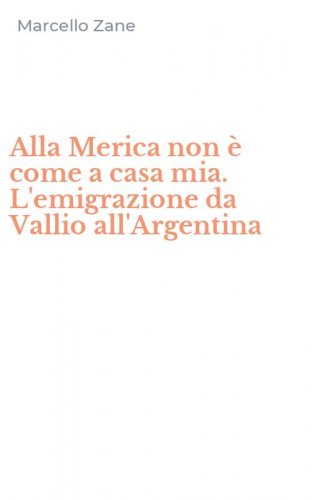 Alla Merica non &egrave; come a casa mia. L'emigrazione da Vallio all'Argentina