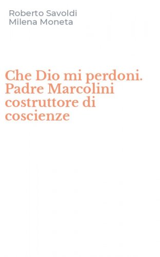 Che Dio mi perdoni. Padre Marcolini costruttore di coscienze
