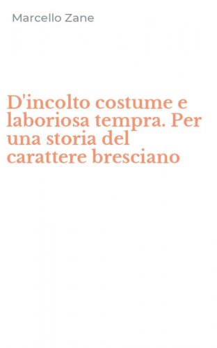 D'incolto costume e laboriosa tempra. Per una storia del carattere bresciano