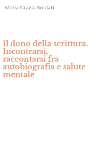 Il dono della scrittura. Incontrarsi, raccontarsi fra autobiografia e salute mentale
