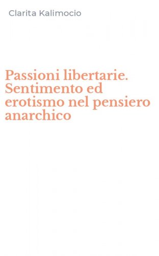 Passioni libertarie. Sentimento ed erotismo nel pensiero anarchico