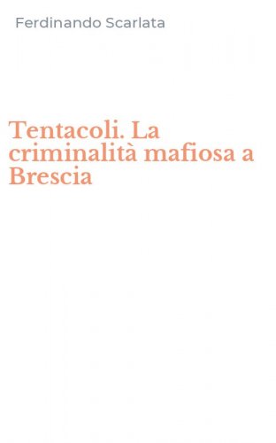 Tentacoli. La criminalit&agrave; mafiosa a Brescia