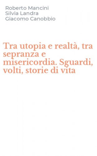 Tra utopia e realt&agrave;, tra sepranza e misericordia. Sguardi, volti, storie di vita