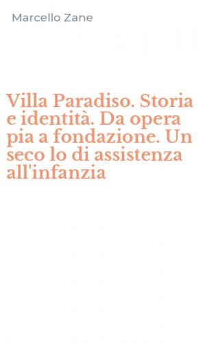 Villa Paradiso. Storia e identit&agrave;. Da opera pia a fondazione. Un seco lo di assistenza all'infanzia