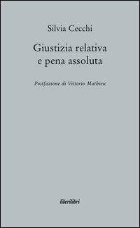 Giustizia relativa e pena assoluta. Argomenti contro la giuridicit&agrave; della pena carceraria