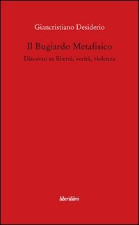 Il bugiardo metafisico. Discorso su libert&agrave;, verit&agrave;, violenza