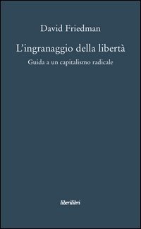 L'ingranaggio della libert&agrave;. Guida a un capitalismo radicale