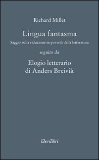 Lingua fantasma. Saggio sulla riduzione in povert&agrave; della letteratura segu&igrave;to da Elogio letterario di Anders Breivik - ELOGIO LETTERARIO DI ANDERS BREIVIK