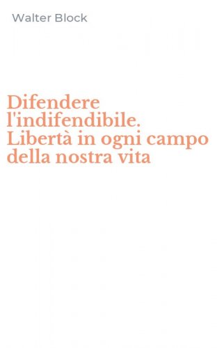 Difendere l'indifendibile. Libert&agrave; in ogni campo della nostra vita