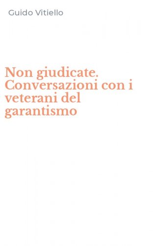 Non giudicate. Conversazioni con i veterani del garantismo