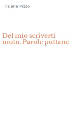 Del mio scriverti muto. Parole puttane