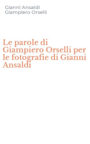 Le parole di Giampiero Orselli per le fotografie di Gianni Ansaldi