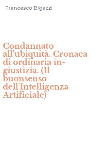 Condannato all'ubiquit&agrave;. Cronaca di ordinaria in-giustizia. (Il buonsenso dell'Intelligenza Artificiale)