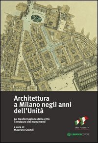 Architettura a Milano negli anni dell'unit&agrave;. La trasformazione della citt&agrave; il restauro dei monumenti