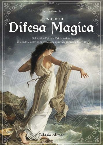 Tecniche di difesa magica. Dall'Antico Egitto al cristianesimo: analisi delle dottrine di protezione spirituale attraverso le civilt&agrave;