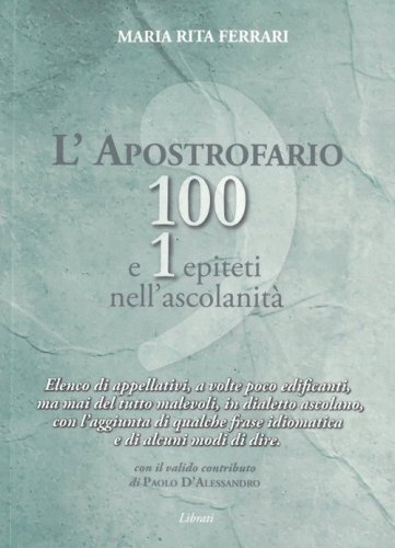 L'apostrofario 100 e 1 epiteti nell'ascolanit&agrave;. Elenco di appellativi, a volte poco edificanti, ma mai del tutto malevoli, in dialetto ascolano, con l'aggiunta di qualche frase idiomatica e di alcuni modi di dire