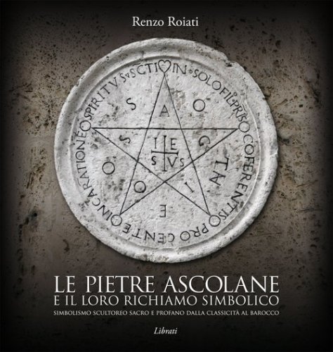 Le pietre ascolane e il loro richiamo simbolico. Simbolismo scultoreo sacro e profano dalla classicit&agrave; al barocco. Ediz. italiana, inglese, francese e tedesca