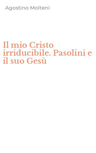 Il mio Cristo irriducibile. Pasolini e il suo Ges&ugrave;