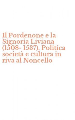Il Pordenone e la Signoria Liviana (1508-1537). Politica societ&agrave; e cultura in riva al Noncello