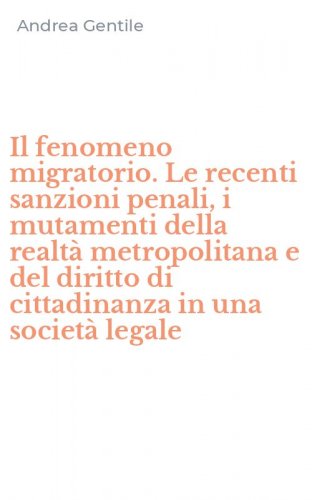 Il fenomeno migratorio. Le recenti sanzioni penali, i mutamenti della realt&agrave; metropolitana e del diritto di cittadinanza in una societ&agrave; legale