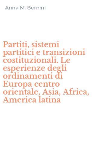 Partiti, sistemi partitici e transizioni costituzionali. Le esperienze degli ordinamenti di Europa centro orientale, Asia, Africa, America latina