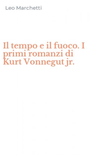 Il tempo e il fuoco. I primi romanzi di Kurt Vonnegut jr.