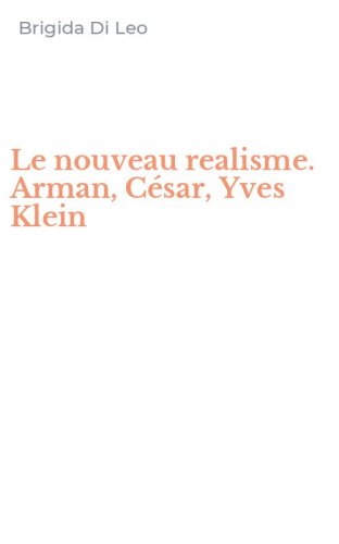 Le nouveau realisme. Arman, C&eacute;sar, Yves Klein