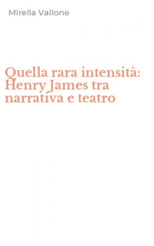 Quella rara intensit&agrave;: Henry James tra narrativa e teatro