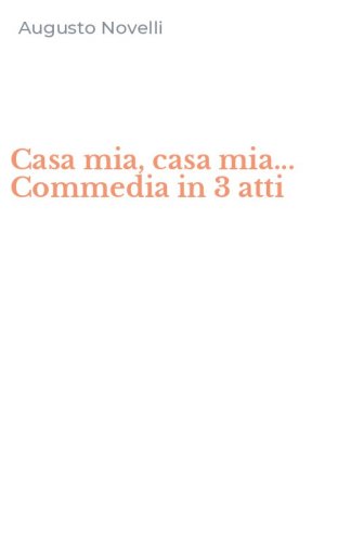 Casa mia, casa mia... Commedia in 3 atti