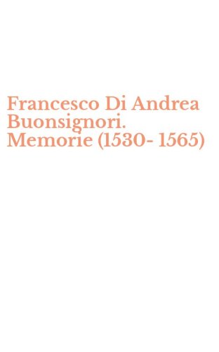 Francesco Di Andrea Buonsignori. Memorie (1530-1565)